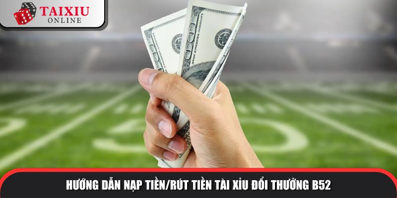 huong dan nap tien rut tien B52 362 Hướng dẫn nạp tiền/rút tiền tài xỉu đổi thưởng B52