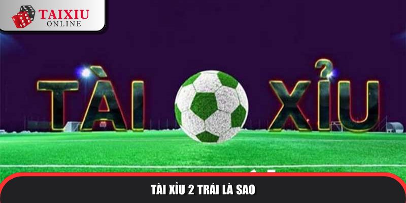 tai xiu 2 trai la sao 1 211 Tài xỉu 2 trái là sao