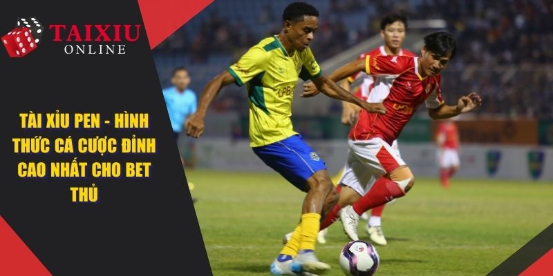 Tài Xỉu Pen - Hình Thức Cá Cược Đỉnh Cao Nhất Cho Cược Thủ