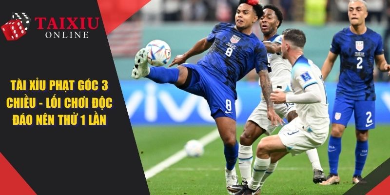 Tài Xỉu Phạt Góc 3 Chiều - Lối Cược Độc Đáo Nên Thử 1 Lần