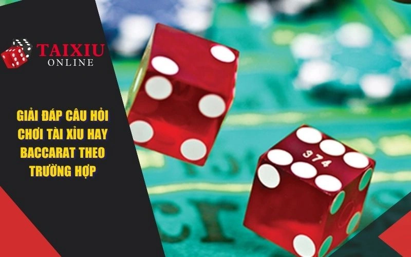 Giải đáp câu hỏi chơi tài xỉu hay baccarat theo trường hợp