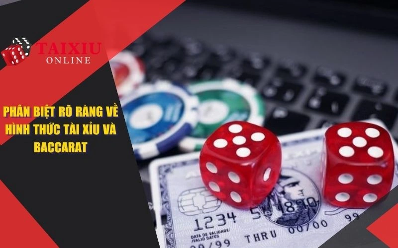 Phân biệt rõ ràng về hình thức tài xỉu và baccarat